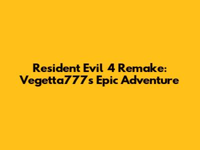 Resident Evil 4 Remake: Vegetta777's Epic Adventure