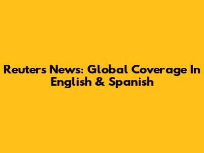 Reuters News: Global Coverage In English & Spanish