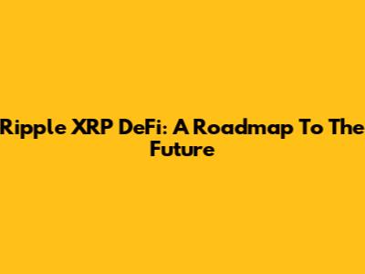 Ripple XRP DeFi: A Roadmap To The Future