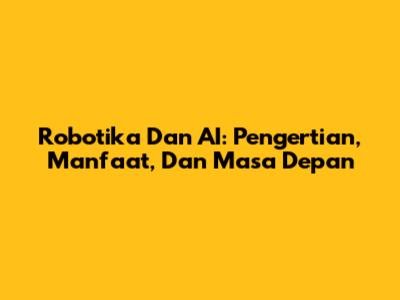 Robotika Dan AI: Pengertian, Manfaat, Dan Masa Depan