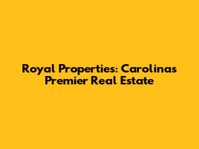 Royal Properties: Carolinas' Premier Real Estate