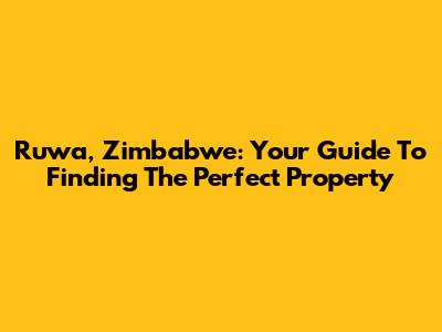 Ruwa, Zimbabwe: Your Guide To Finding The Perfect Property