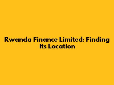 Rwanda Finance Limited: Finding Its Location
