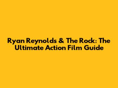 Ryan Reynolds & The Rock: The Ultimate Action Film Guide