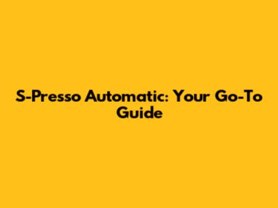 S-Presso Automatic: Your Go-To Guide