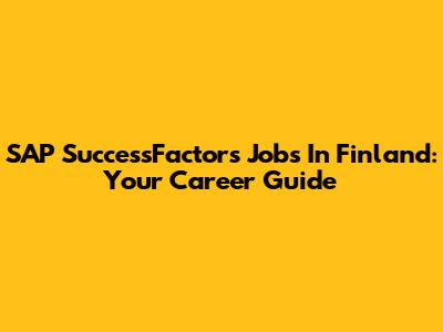 SAP SuccessFactors Jobs In Finland: Your Career Guide
