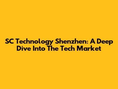 SC Technology Shenzhen: A Deep Dive Into The Tech Market
