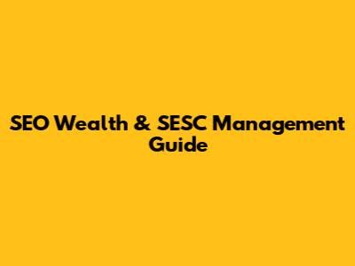 SEO Wealth & SESC Management Guide