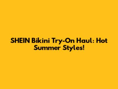 SHEIN Bikini Try-On Haul: Hot Summer Styles!