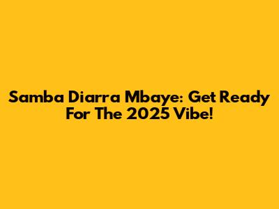 Samba Diarra Mbaye: Get Ready For The 2025 Vibe!