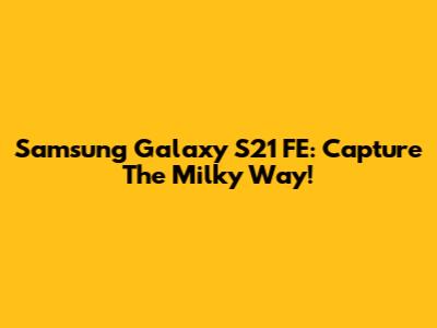 Samsung Galaxy S21 FE: Capture The Milky Way!