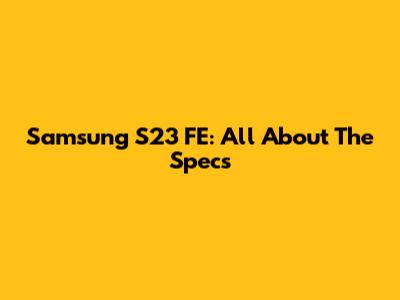 Samsung S23 FE: All About The Specs