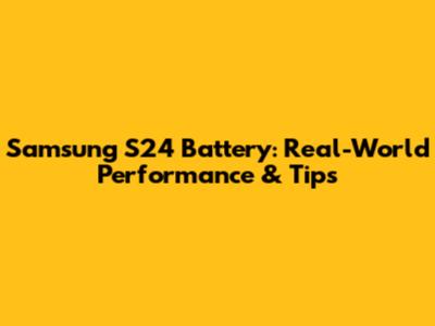 Samsung S24 Battery: Real-World Performance & Tips