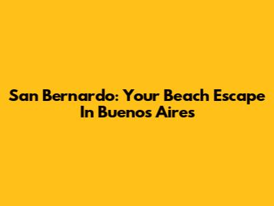 San Bernardo: Your Beach Escape In Buenos Aires