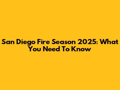 San Diego Fire Season 2025: What You Need To Know