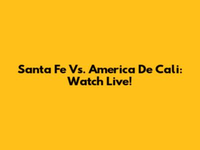 Santa Fe Vs. America De Cali: Watch Live!