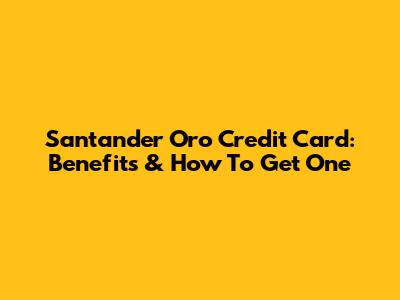 Santander Oro Credit Card: Benefits & How To Get One