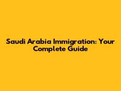 Saudi Arabia Immigration: Your Complete Guide