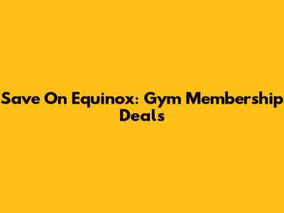 Save On Equinox: Gym Membership Deals