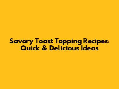 Savory Toast Topping Recipes: Quick & Delicious Ideas