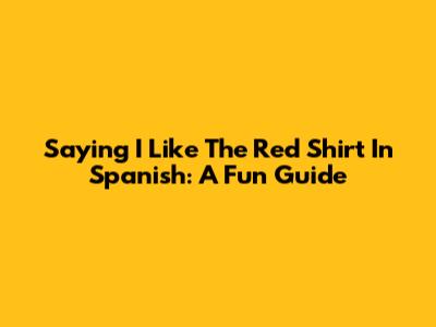 Saying "I Like The Red Shirt" In Spanish: A Fun Guide