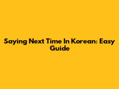 Saying "Next Time" In Korean: Easy Guide