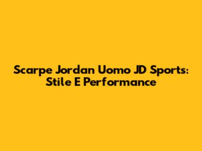 Scarpe Jordan Uomo JD Sports: Stile E Performance