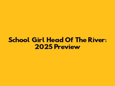 School Girl Head Of The River: 2025 Preview