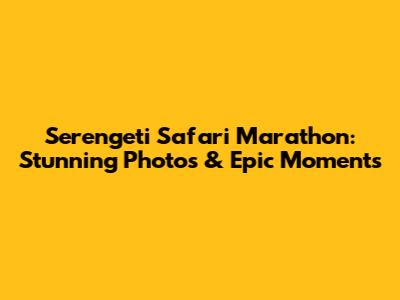 Serengeti Safari Marathon: Stunning Photos & Epic Moments