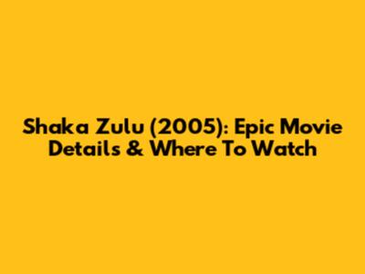 Shaka Zulu (2005): Epic Movie Details & Where To Watch