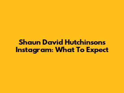 Shaun David Hutchinson's Instagram: What To Expect