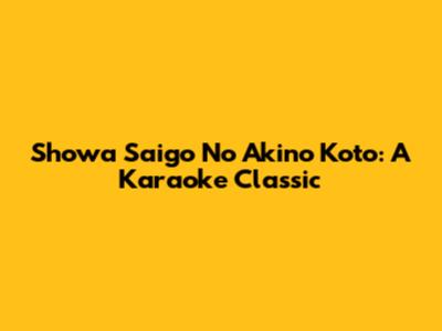 Showa Saigo No Akino Koto: A Karaoke Classic