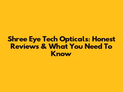 Shree Eye Tech Opticals: Honest Reviews & What You Need To Know