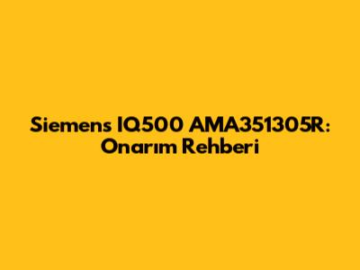 Siemens IQ500 AMA351305R: Onarım Rehberi