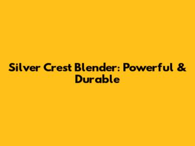 Silver Crest Blender: Powerful & Durable
