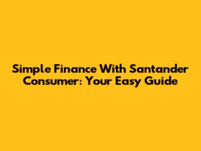 Simple Finance With Santander Consumer: Your Easy Guide