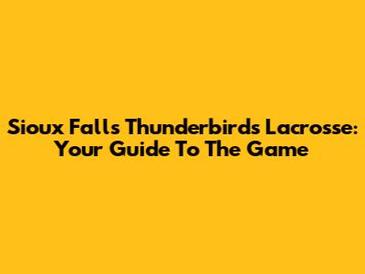 Sioux Falls Thunderbirds Lacrosse: Your Guide To The Game