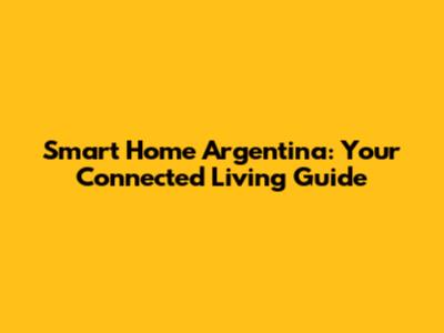 Smart Home Argentina: Your Connected Living Guide