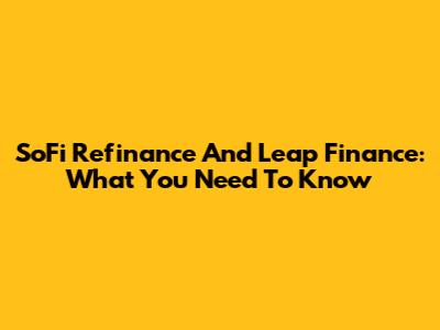 SoFi Refinance And Leap Finance: What You Need To Know