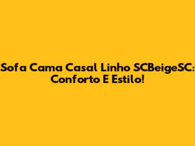 Sofa Cama Casal Linho SCBeigeSC: Conforto E Estilo!