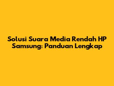 Solusi Suara Media Rendah HP Samsung: Panduan Lengkap