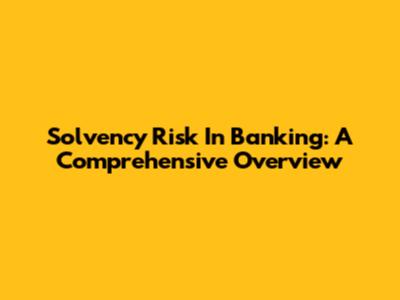 Solvency Risk In Banking: A Comprehensive Overview