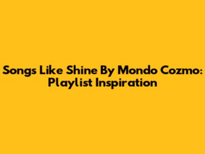 Songs Like Shine By Mondo Cozmo: Playlist Inspiration