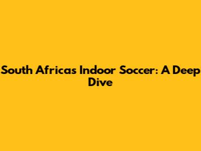 South Africa's Indoor Soccer: A Deep Dive