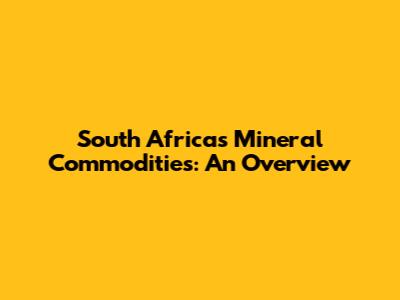 South Africa's Mineral Commodities: An Overview