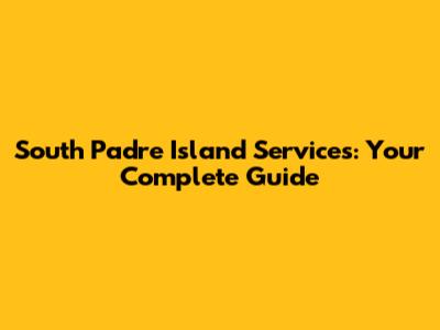 South Padre Island Services: Your Complete Guide