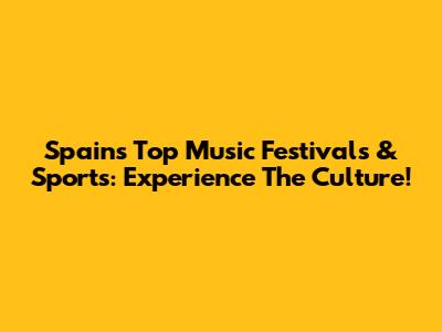 Spain's Top Music Festivals & Sports: Experience The Culture!