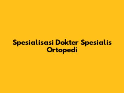 Spesialisasi Dokter Spesialis Ortopedi
