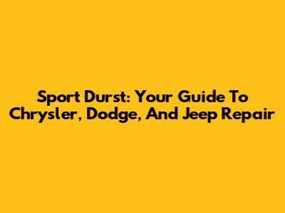 Sport Durst: Your Guide To Chrysler, Dodge, And Jeep Repair