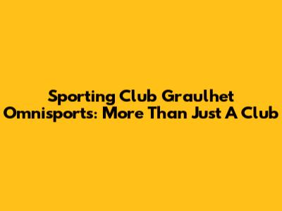 Sporting Club Graulhet Omnisports: More Than Just A Club